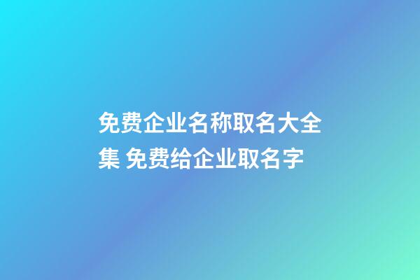 免费企业名称取名大全集 免费给企业取名字-第1张-公司起名-玄机派